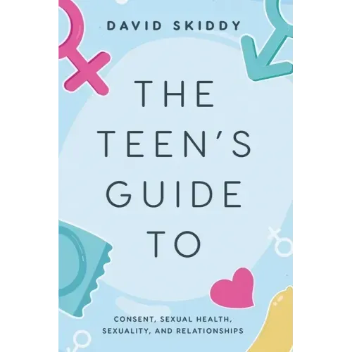The Teen's Guide to: Consent, Sexual Health, Sexuality, and Relationships