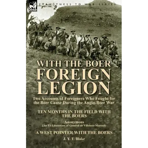 With the Boer Foreign Legion: Two Accounts of Foreigners Who Fought for the Boer Cause During the Anglo-Boer War