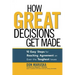How Great Decisions Get Made: 10 Easy Steps for Reaching Agreement on Even the Toughest Issues