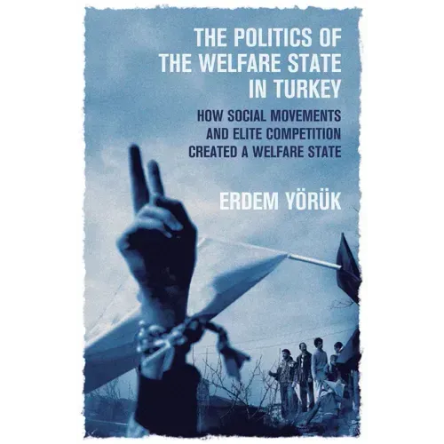 The Politics of the Welfare State in Turkey: How Social Movements and Elite Competition Created a Welfare State