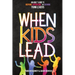 When Kids Lead: An Adult's Guide to Inspiring, Empowering, and Growing Young Leaders
