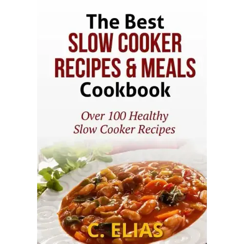 The Best Slow Cooker Recipes & Meals Cookbook: Over 100 Healthy Slow Cooker Recipes, Vegetarian Slow Cooker Recipes, Slow Cooker Chicken, Pot Roast Re