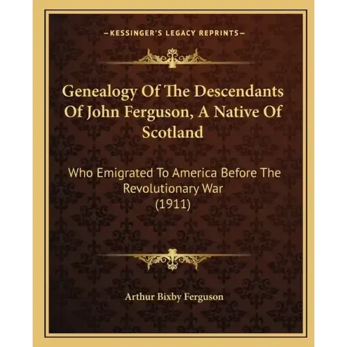 Genealogy Of The Descendants Of John Ferguson, A Native Of Scotland: Who Emigrated To America Before The Revolutionary War (1911)