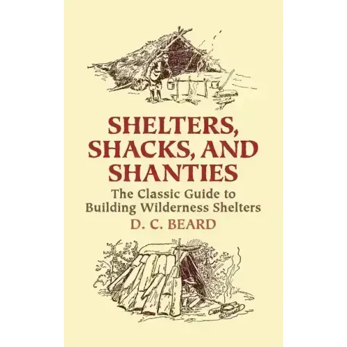 Shelters, Shacks, and Shanties: The Classic Guide to Building Wilderness Shelters