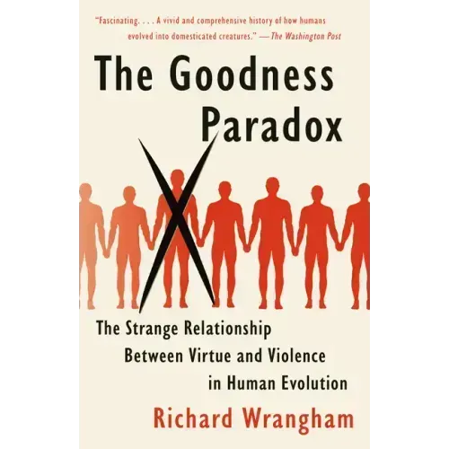 The Goodness Paradox: The Strange Relationship Between Virtue and Violence in Human Evolution