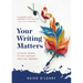 Your Writing Matters: 34 Quick Essays to Get Unstuck and Stay Inspired
