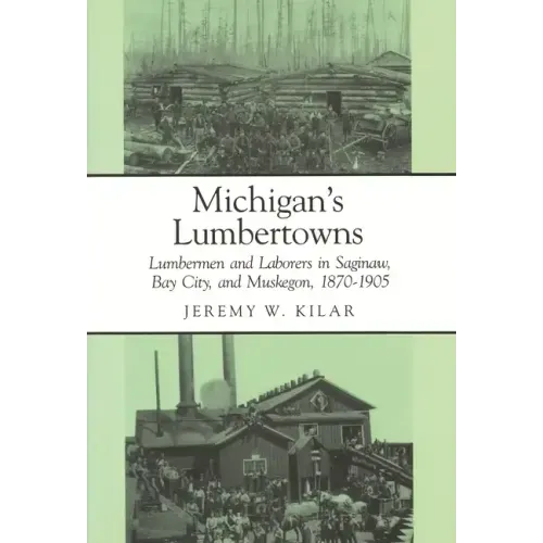 Michigan's Lumbertowns: Lumberman and Laborers in Saginaw, Bay City, and Muskegon, 1870-1905