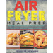 Air Fryer Meal Prep: 800 Healthy Make-Ahead Meals and Freezer Recipes for Your Busy Family: A Cookbook