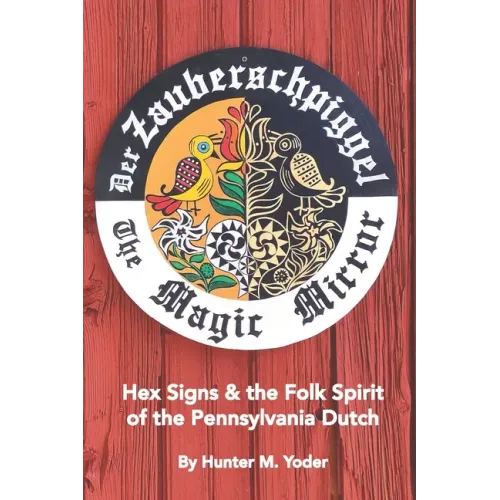Der Zauberschpiggel, The Magic Mirror: Hex Signs and the Folk Spirit of the Pennsylvania Dutch
