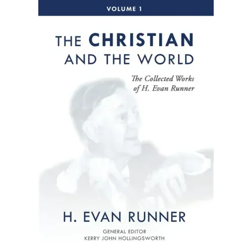 The Collected Works of H. Evan Runner, Vol. 1: The Christian and the World