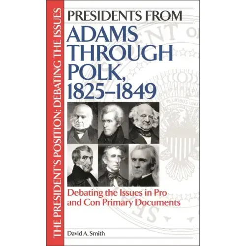 Presidents from Adams through Polk, 1825-1849: Debating the Issues in Pro and Con Primary Documents