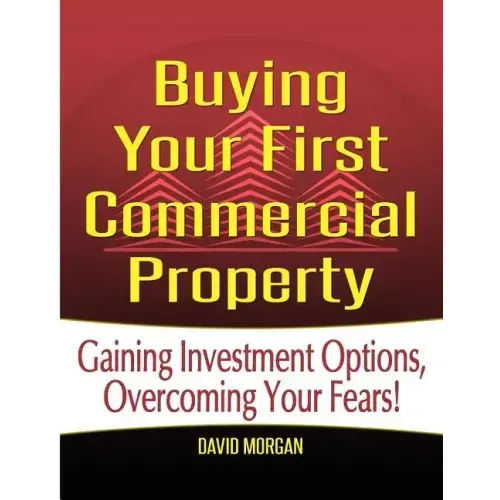 Buying Your First Commercial Property: Gaining Investment Options, Overcoming Your Fears!