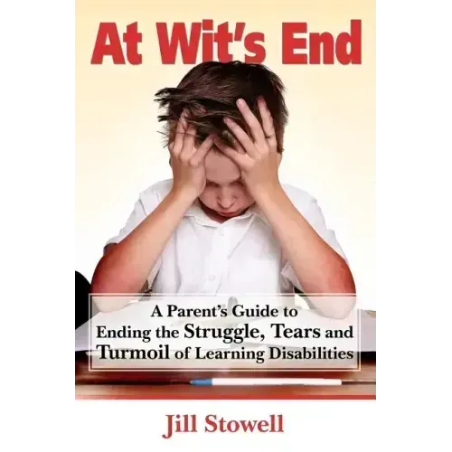 At Wit's End: A Parent's Guide to Ending the Struggle, Tears and Turmoil of Learning Disabilities
