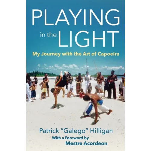 Playing in the Light: My Journey with the Art of Capoeira
