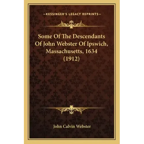 Some Of The Descendants Of John Webster Of Ipswich, Massachusetts, 1634 (1912)