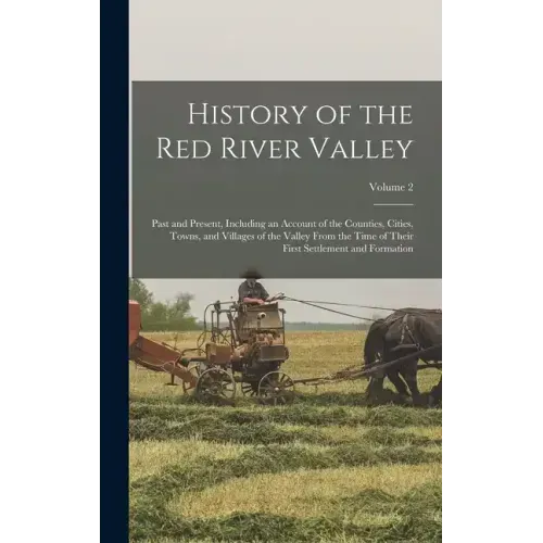 History of the Red River Valley: Past and Present, Including an Account of the Counties, Cities, Towns, and Villages of the Valley From the Time of Th