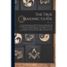 The True Masonic Guide: Containing Elucidations Of The Fundamental Principles Of Free-masonry. With Embellishments And Explanations Of All The