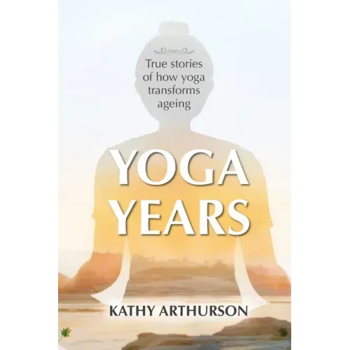 Yoga Years: True stories of how yoga transforms ageing