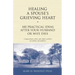 Healing a Spouse's Grieving Heart: 100 Practical Ideas After Your Husband or Wife Dies