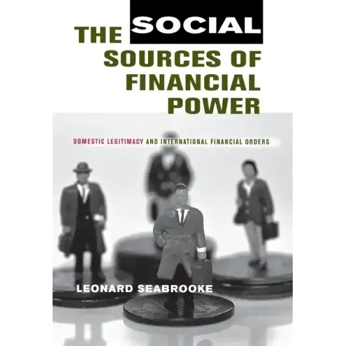 The Social Sources of Financial Power: Domestic Legitimacy and International Financial Orders