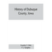 History of Dubuque County, Iowa; being a general survey of Dubuque County history, including a history of the city of Dubuque and special account of d