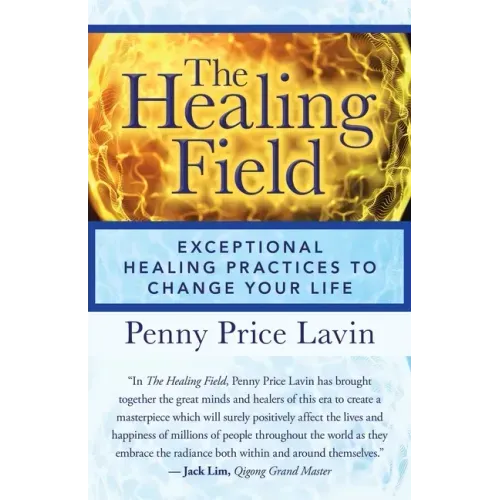 The Healing Field: Exceptional Healing Practices to Change Your Life