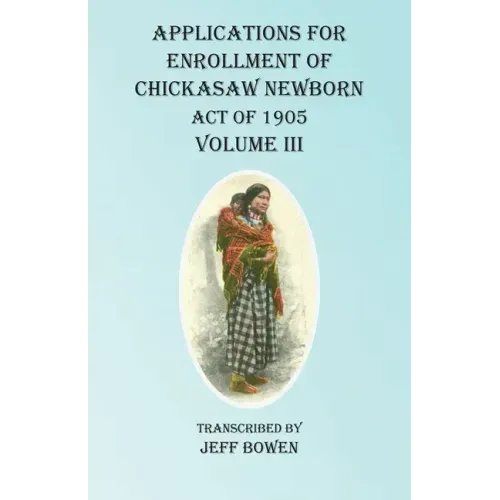Applications For Enrollment of Chickasaw Newborn Act of 1905 Volume III