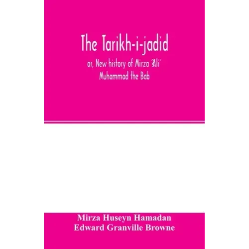 The Táríkh-i-jadíd; or, New history of Mírzá ʻAlí Muhammad the Báb