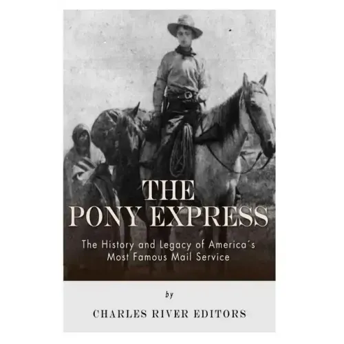 The Pony Express: The History and Legacy of America's Most Famous Mail Service