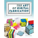 The Art of Digital Fabrication: STEAM Projects for the Makerspace and Art Studio