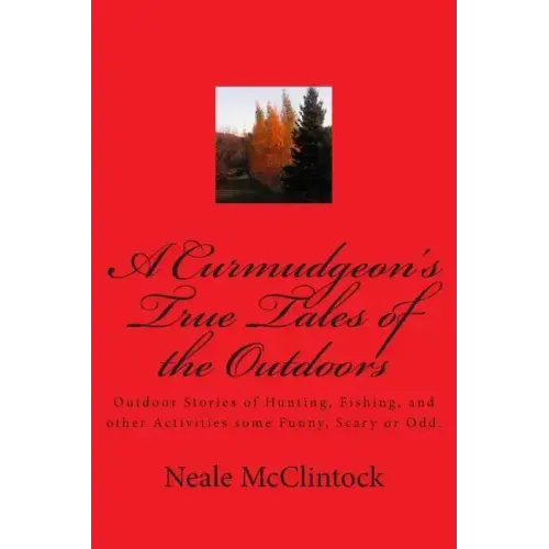 A Curmudgeon's True Tales of the Outdoors: Outdoor bstories of hunting, fishing, some funny, scary or odd.