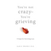 You're Not Crazy--You're Grieving:: 6 Steps for Surviving Loss