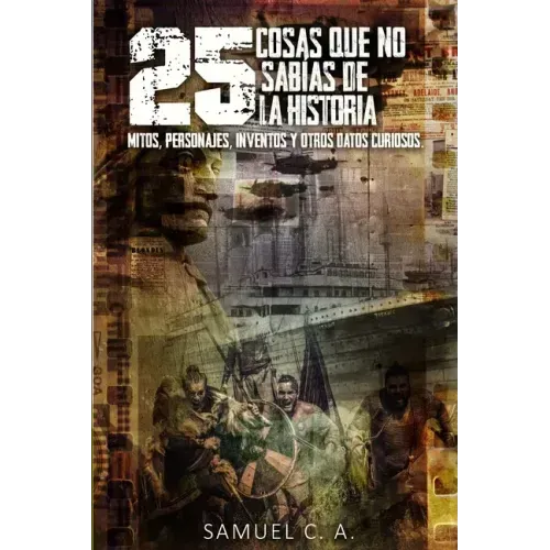 25 Cosas que no sabías de la historia: Mitos, personajes, inventos y otros datos curiosos.