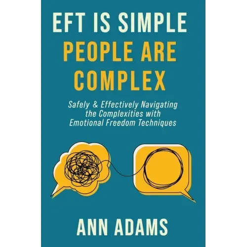 EFT is Simple; People are Complex: Safely and Effectively Navigating the Complexities with Emotional Freedom Techniques