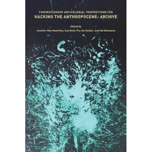 Feminist, Queer, Anticolonial Propositions for Hacking the Anthropocene: Archive
