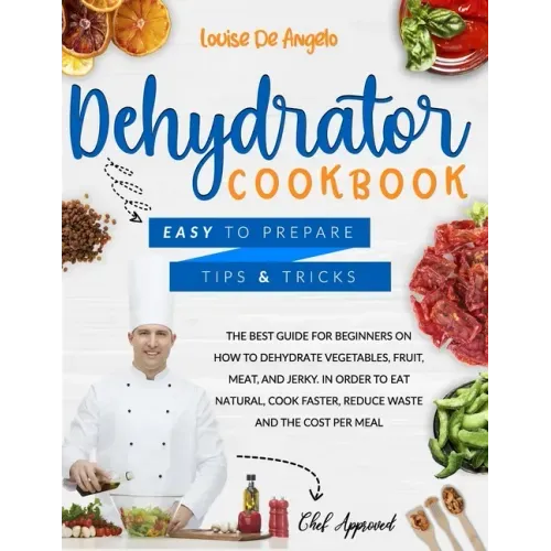 Dehydrator cookbook: The best guide for beginners on how to dehydrate vegetables, fruit, meat and jerky. In order to eat natural, cook fast