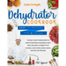 Dehydrator cookbook: The best guide for beginners on how to dehydrate vegetables, fruit, meat and jerky. In order to eat natural, cook fast