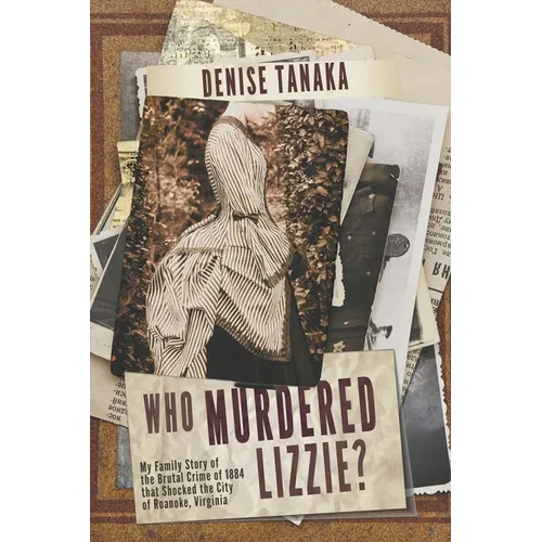 Who Murdered Lizzie? My Family Story of the Brutal Crime of 1884 that Shocked the City of Roanoke, Virginia