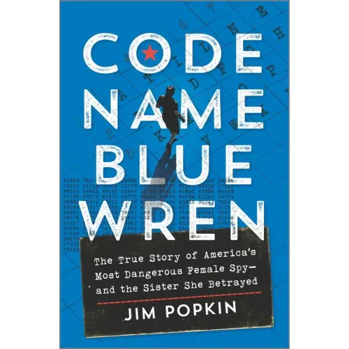 Code Name Blue Wren: The True Story of America's Most Dangerous Female Spy--And the Sister She Betrayed