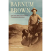 Barnum Brown: The Man Who Discovered Tyrannosaurus Rex
