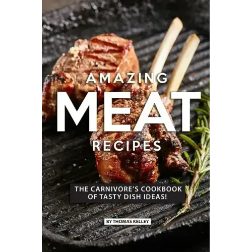 Amazing Meat Recipes: The Carnivore's Cookbook of Tasty Dish Ideas!