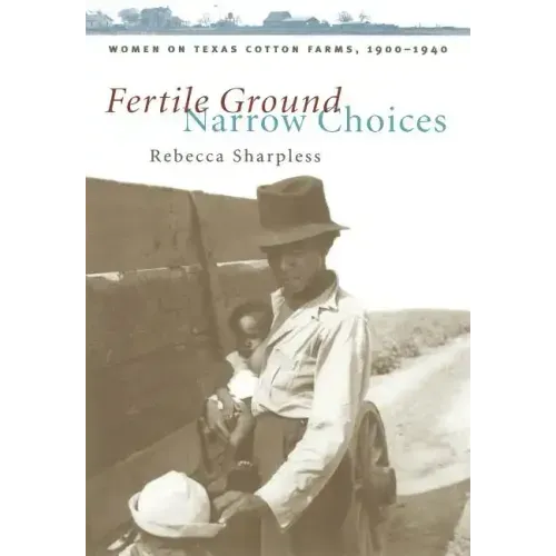 Fertile Ground, Narrow Choices: Women on Texas Cotton Farms, 1900-1940