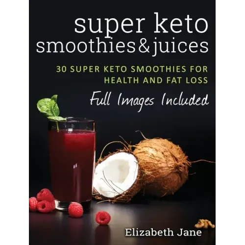 Super Keto Smoothies & Juices: Quick and easy fat burning smoothies and juices