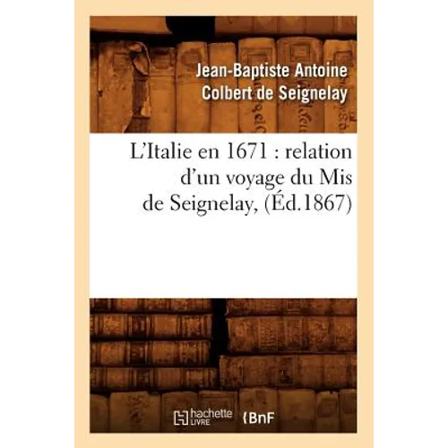 L'Italie En 1671: Relation d'Un Voyage Du MIS de Seignelay, (Éd.1867)