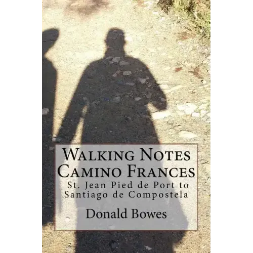 Walking Notes Camino Frances: Day to day from St. Jean Pied de Port to Santiago de Compostela