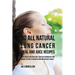 90 All Natural Lung Cancer Meal and Juice Recipes: These Meals and Juices Will Help You Strengthen Your Immune System to Recover from and Prevent Canc