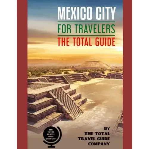 MEXICO CITY FOR TRAVELERS. The total guide: The comprehensive traveling guide for all your traveling needs. By THE TOTAL TRAVEL GUIDE COMPANY