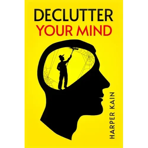 Declutter Your Mind: Organize Your Mind to Lead a Professional Life of Success (2023 Guide for Beginners)