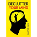 Declutter Your Mind: Organize Your Mind to Lead a Professional Life of Success (2023 Guide for Beginners)
