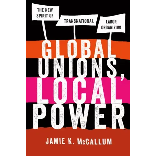 Global Unions, Local Power: The New Spirit of Transnational Labor Organizing